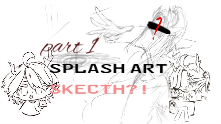 SPLASH ART SKETCH??!! (part1)