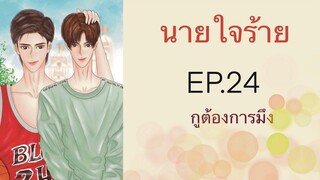 นิยายวาย (Yaoi) นายใจร้าย - EP24 กูต้องการมึง