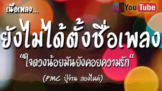 ยังไม่ได้ตั้งชื่อเพลง เนื้อเพลง  [PMC ปู่จ๋าน ลองไมค์] ใจดวงน้อยมันยังคอยความรัก  [เพลงใหม่ล่าสุด ]