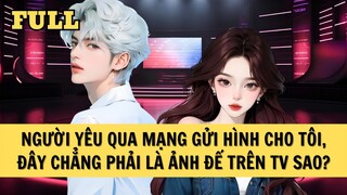 [FULL REVIEW] NGƯỜI YÊU QUA MẠNG GỬI HÌNH CHO TÔI, ĐÂY CHẲNG PHẢI LÀ ẢNH ĐẾ TRÊN TV SAO?