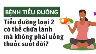 Bệnh tiểu đường: Tiểu đường loại 2 có thể chữa lành được mà không cần phải dùng thuốc suốt đời?