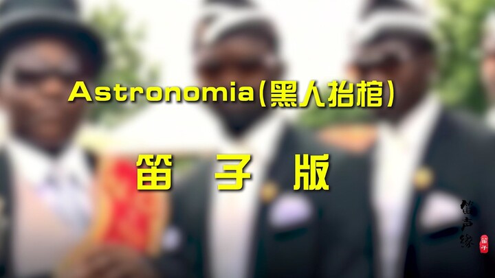 笛子哥终于对“黑人抬棺的”BGM《Astronomia》下手了，你一定听过，很带感！