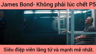 James Bond- Không phải lúc chết, siêu điệp viên lãng tử và mạnh mẽ nhất phần 5