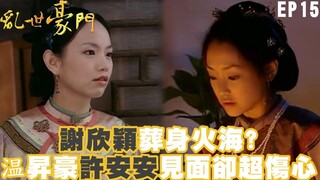 【亂世豪門】謝欣穎葬身火海? 温昇豪許安安再見面卻超傷心｜EP15 精華 | 温昇豪 謝欣穎