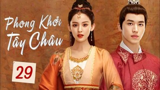 PHONG KHỞI TÂY CHÂU - Tập 29 | Phim Bộ Ngôn Tình Cổ Trang Hấp Dẫn 2023 | ChinaZone Phim Thuyết Minh