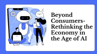 Beyond Consumers- Rethinking the Economy in the Age of AI