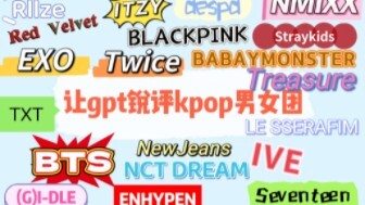 “Phần 1” để GPT chém thẳng tay các nhóm nhạc K-pop nam nữ, quá là “mean” luôn! Công bằng đến mức qué