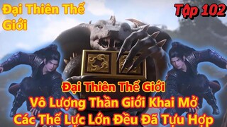 Đại Thiên Thế Giới Tập 102 | Vô lượng thần giới khai mở,các thế lực lớn tề tựu | 15 Phút Review