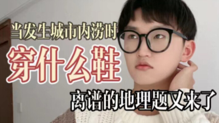 เมื่อเกิดน้ำท่วมในเมือง ควรใส่รองเท้าแบบไหน? กลับไม่ใช่บูทยางฝน?! คำถามภูมิศาสตร์สุดเพี้ยนมาอีกแล้ว!