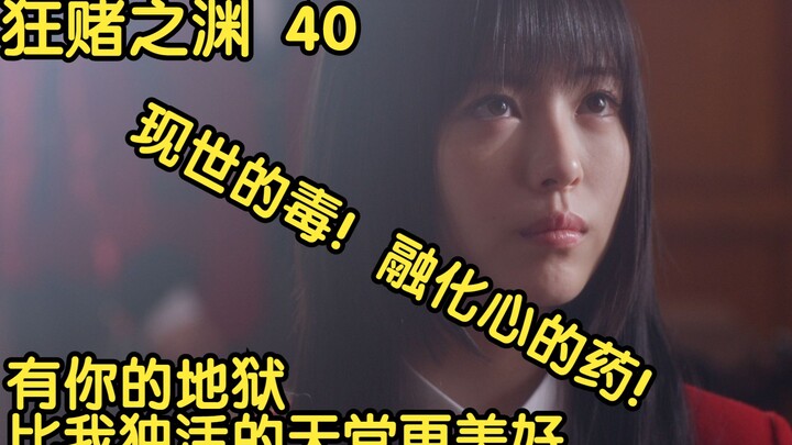 【狂赌之渊】40 现世的毒，融化心的药，有你的地狱，比我独活的天堂，更美好。
