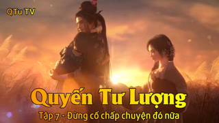 Quyến Tư Lượng Tập 7 - Đừng cố chấp chuyện đó nữa