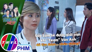 Sếp Lâm sẽ được giải oan khi ''team'' Vân Anh đã tìm được...nhân chứng? | TÌNH YÊU BẤT TỬ