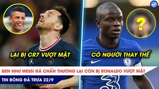 TIN BÓNG ĐÁ TRƯA 22/9:Messi CHẤN THƯƠNG lại còn bị Ronaldo vượt mặt, Chelsea có người thay thế Kante