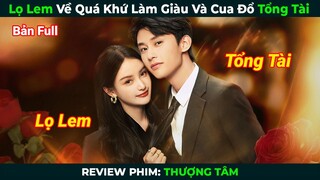 [Review Phim] Lọ Lem Về Quá Khứ Làm Giàu Và Cua Đổ Tổng Tài Nghìn Tỷ | Tóm Tắt Phim Ngôn Tình Hay