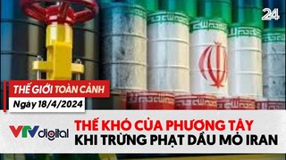 Thế giới Toàn cảnh 18/4: Thế khó của phương Tây khi trừng phạt dầu mỏ Iran | VTV24