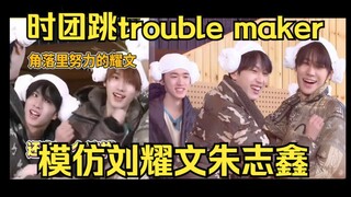 卧槽！时团模仿朱志鑫娇羞锤刘耀文跳《trouble maker》！时团再跳女团舞《psycho+loveshot+HIP+睫毛弯弯》