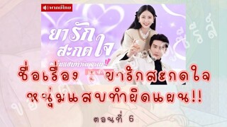 ยารักสะกดใจ หนุ่มแสบทำผิดแผน!! ตอนที่ 6