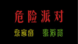 危 险 派 对 ｜朱志鑫&张泽禹