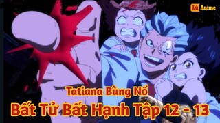 [Lù Rì Viu] Bất Tử & Bất Hạnh Tập 12 - 13 Tatiana Bùng Nổ Sức Mạnh ||Review anime undead unluck