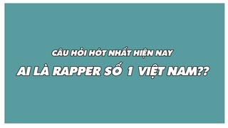 AI LÀ RAPPER SỐ 1 VIỆT NAM HIỆN TẠI??