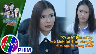 ''Crush'' lâm nguy mà Linh lại tính chuyện tìm người thay thế, vậy là yêu dữ chưa? | TÌNH YÊU BẤT TỬ