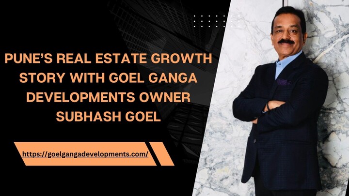 Pune’s Real Estate Growth Story with Goel Ganga Developments Owner Subhash Goel