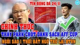 CHÍNH THỨC: THẦY PARK CHỐT DANH SÁCH ĐÁ AFF CUP, NGÔI SAO 1 THỜI BẤT NGỜ TRỞ LẠI ĐT VIỆT NAM