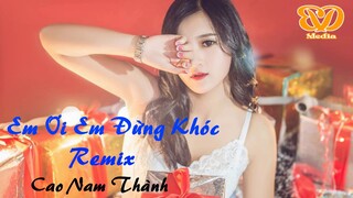 Em Ơi Em Đừng Khóc Remix - Cao Nam Thành