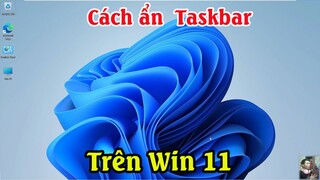 Cách ẩn thanh Taskbar trên Windows 11 đơn giản | Ẩn thanh công cụ trên win 11