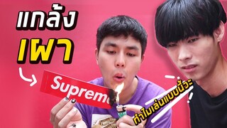 แกล้งเผาของ Supreme ไอเดีย Overact เกือบเสียเพื่อน!