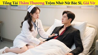 Tổng Tài Thầm Thương Trộm Nhớ Nữ Bác Sĩ, Giả Vờ Đến Chữa Bệnh Và Hốt Luôn Cô Về Làm Vợ!