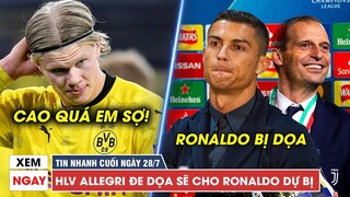 TIN NHANH CUỐI NGÀY 28/7 | Allegri ĐE DỌA Ronaldo, Haaland "sợ" Chelsea XÉ HỢP ĐỒNG với Dortmund