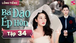 BÁ ĐẠO ÉP HÔN - Tập 34 [Thuyết Minh] | Siêu Phẩm Ngôn Tình Tổng Tài Ngọt Ngào Mới Hay Nhất 2024