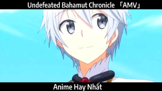 Undefeated Bahamut Chronicle 「AMV」Hay Nhất