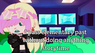 i pass elementary school without doing anything || Storytime