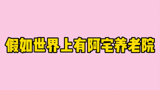 假如世界上有阿宅养老院：听到第几个，你开始心动！
