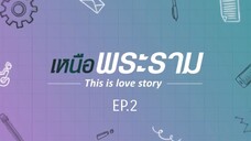 เหนือพระราม THIS IS LOVE STORY EP.2