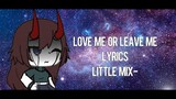Little Mix - Love me or Leave me//Lyrics\\Gacha Life