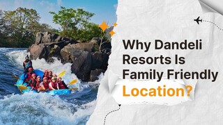 Why Dandeli Resorts Is Family Friendly Location?