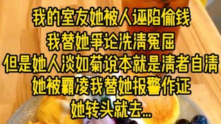 我室友她被人诬陷偷钱，我替她争论洗清冤屈，但是她人淡如菊说本就是清者自清，她被霸凌我替她报警作证，她转头...