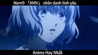 Norn9 「AMV」 nhân danh tình yêu | Hay nhất