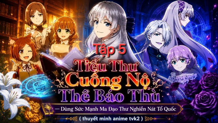 Tiểu Thư Cuồng Nộ Thề Báo Thù Dùng Sức Mạnh Ma Đạo Thư Nghiền Nát Tổ Quốc Tập 5 thuyết minh