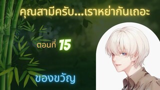 นิยายวาย คุณสามีครับเราหย่ากันเถอะ ep15