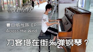 刀客塔在街头弹钢琴？！明日方舟假日威龙陈EP - Across the wind 钢琴翻弹