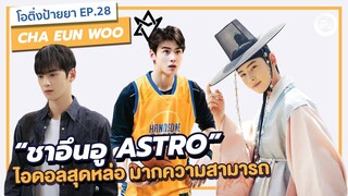 ชาอึนอู ASTRO (CHA EUN WOO) ไอดอลสุดหล่อ มากความสามารถ | โอติ่งป้ายยา EP.28