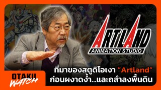ที่มาของสตูดิโอเงา "Artland" ก่อนผงาดง้ำ...และถลำลงพื้นดิน | OTAKU WATCH #2