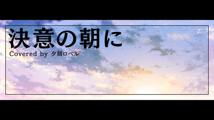 【歌ってみた】決意の朝に / Covered by 夕刻ロベル