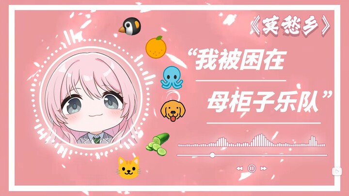 羽丘旷世奇才《莫愁乡》——“我被困在母柜子乐队”🐧🍊🐙🐶🥒🐱