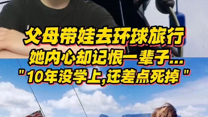 父母辞职卖房，带娃环球旅行，她内心却记恨了一辈子...“10年没朋友没学上，多次差点死掉…”