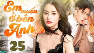 Phim mới 2024 I EM MUỐN Ở BÊN ANH - Tập 25 | Phim Ngôn Tình Trung Quốc | Thuyết minh